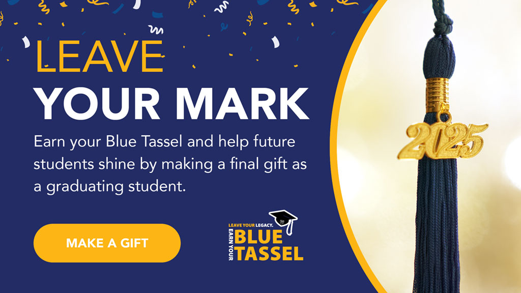 Support what matters to you! Make a parting impact as a graduating student by earning your Blue Tassel and helping current students thrive.